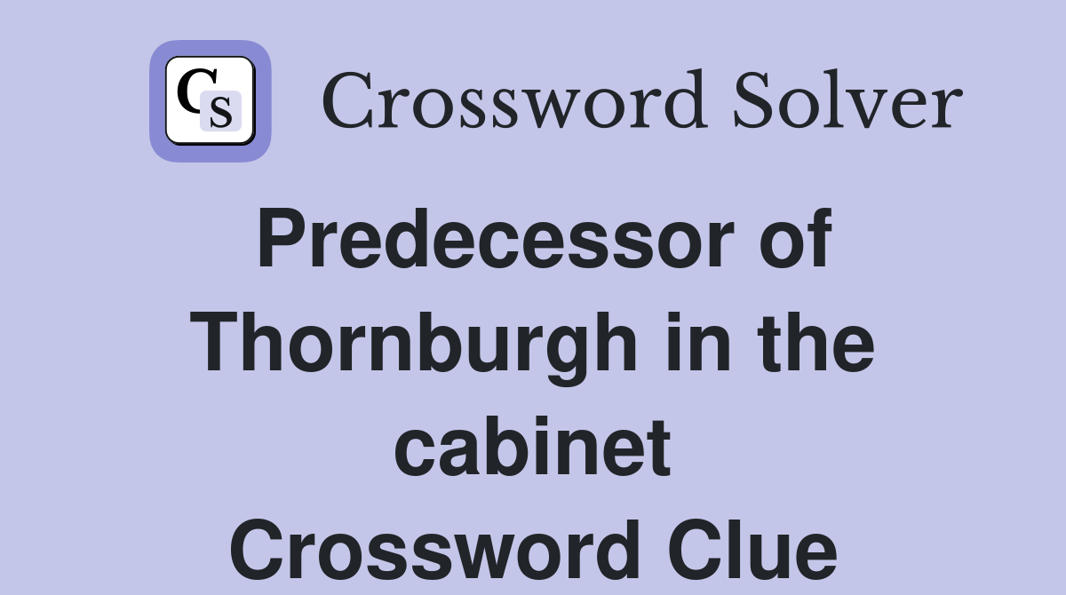 Predecessor of Thornburgh in the cabinet Crossword Clue