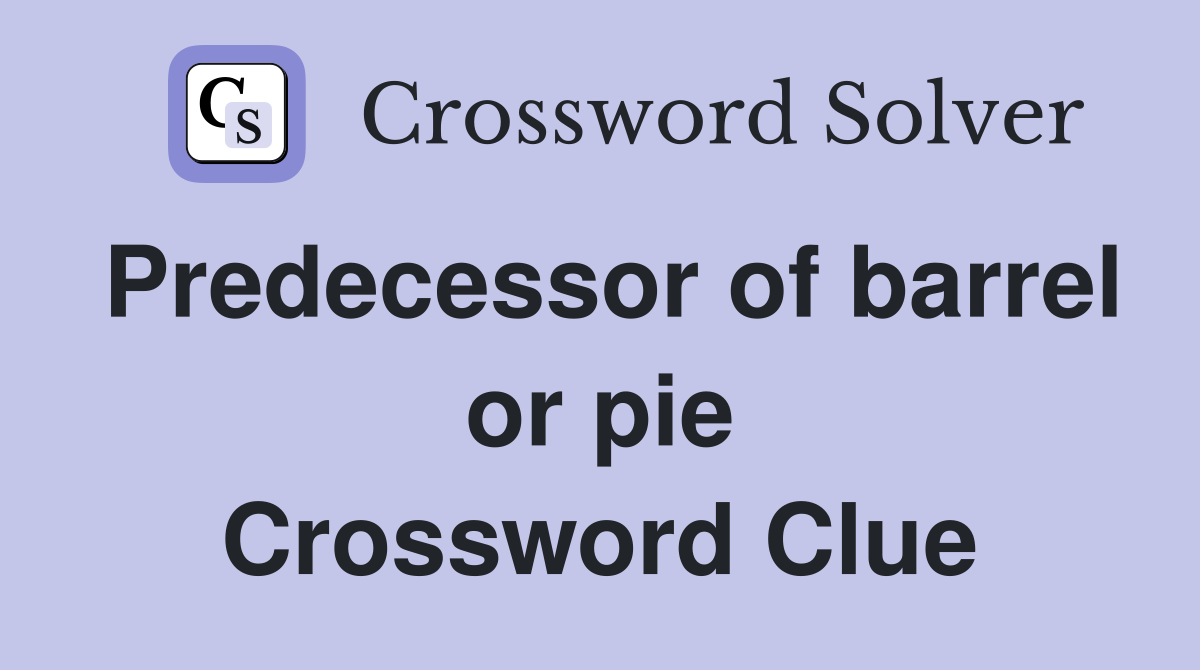 Predecessor of barrel or pie Crossword Clue