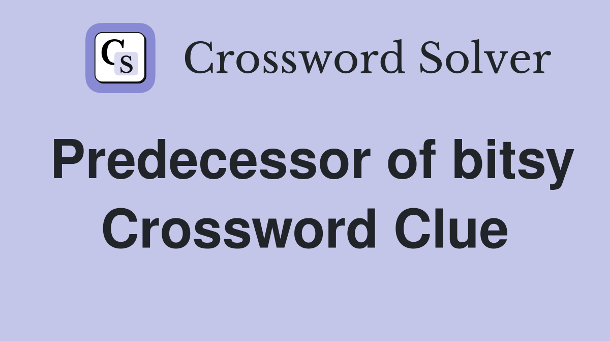 Predecessor of bitsy Crossword Clue