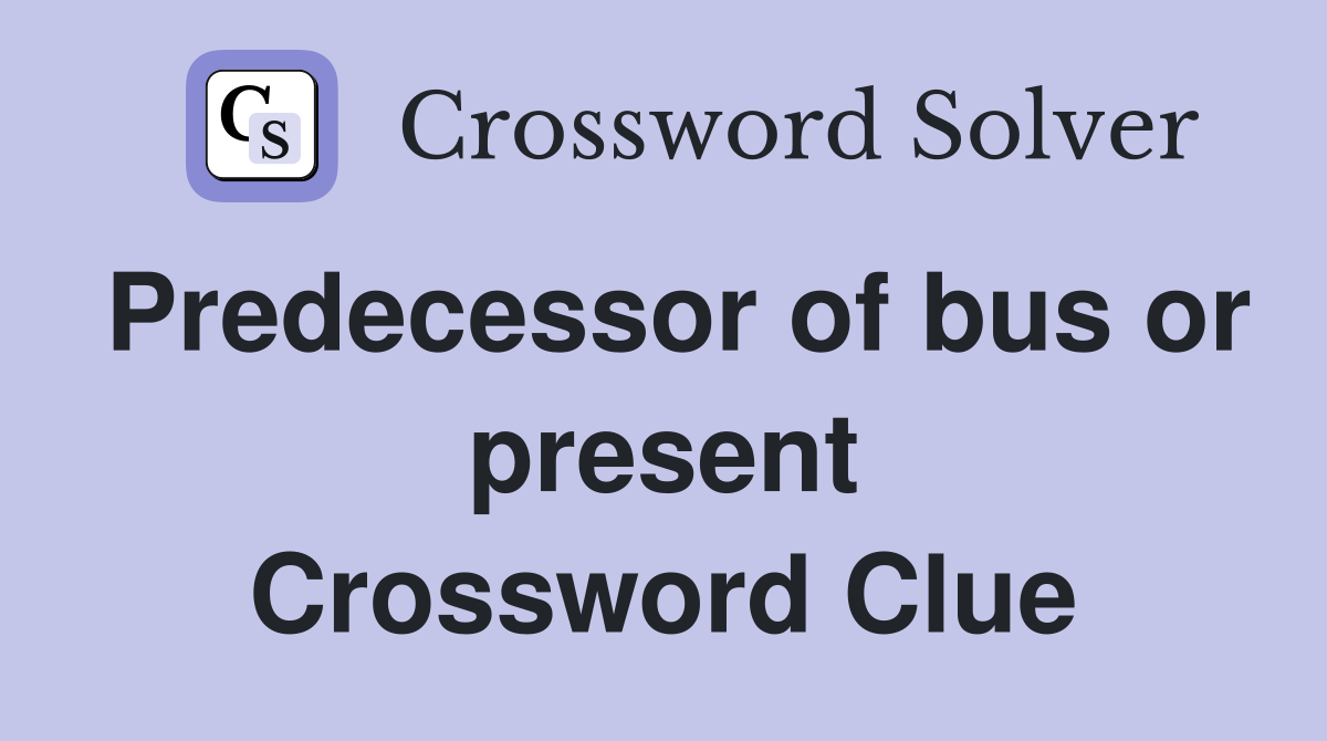 Predecessor of bus or present Crossword Clue