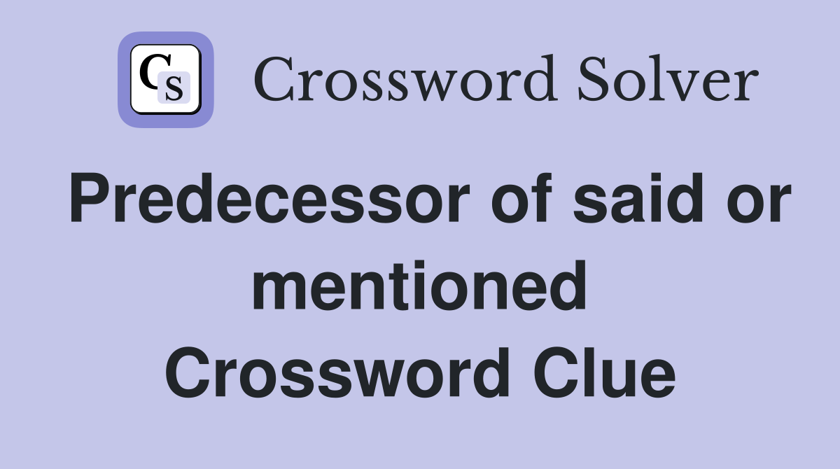 Predecessor of said or mentioned Crossword Clue