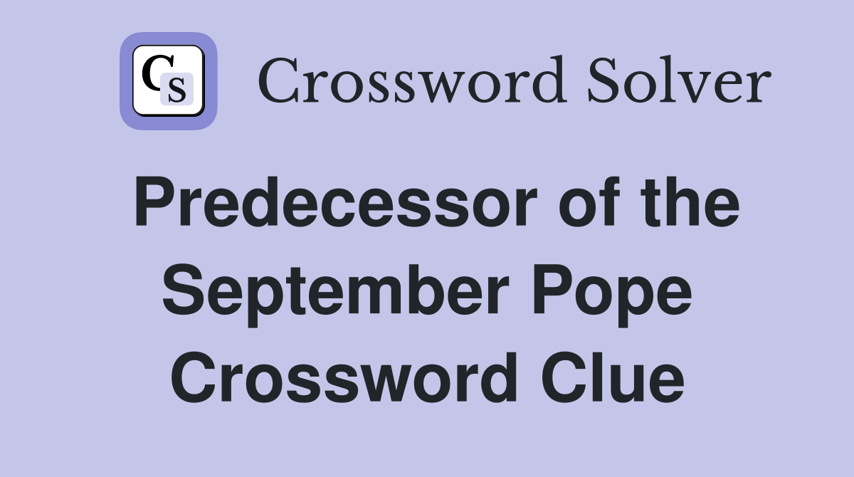 Predecessor of the September Pope Crossword Clue