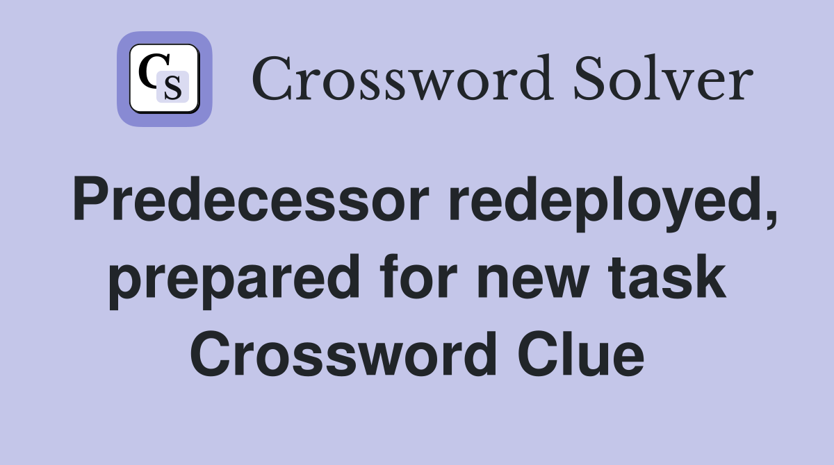 Predecessor redeployed, prepared for new task Crossword Clue