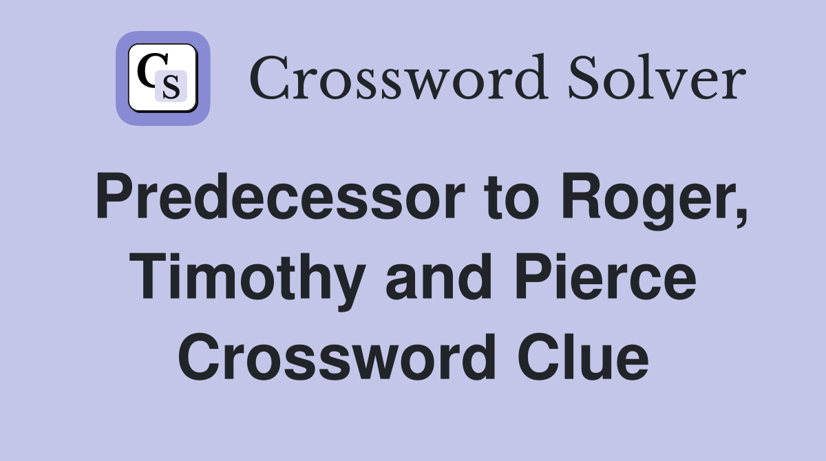 Predecessor to Roger, Timothy and Pierce Crossword Clue
