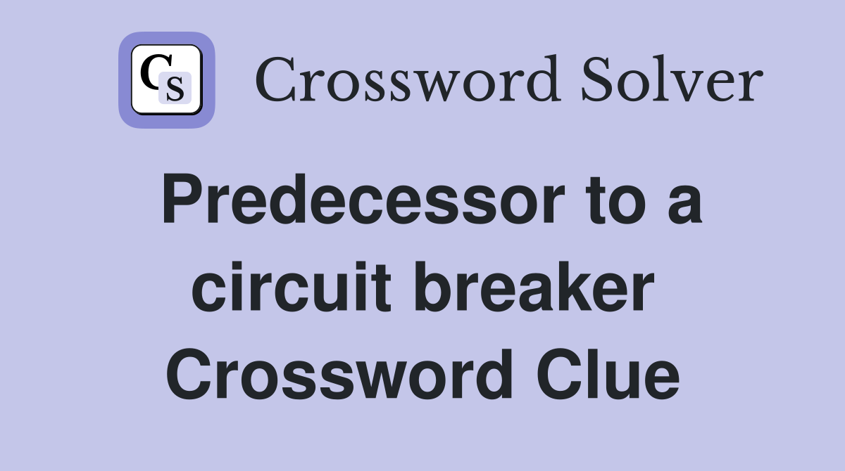 Predecessor to a circuit breaker Crossword Clue