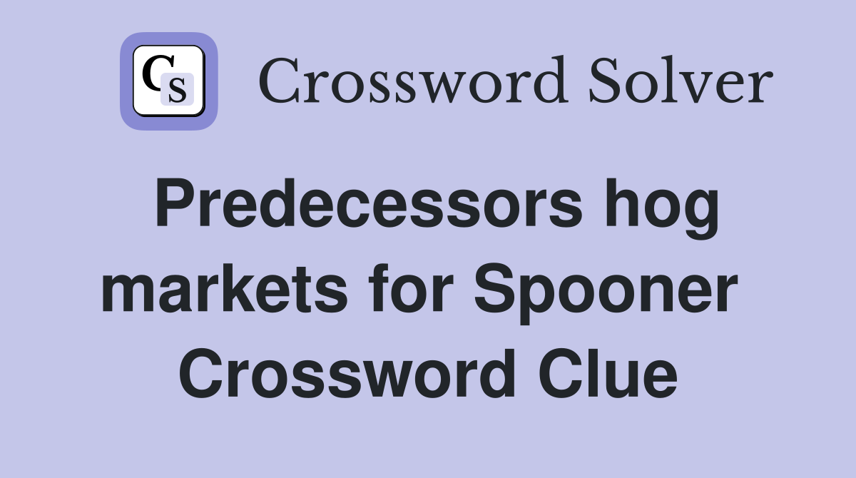 Predecessors hog markets for Spooner  Crossword Clue