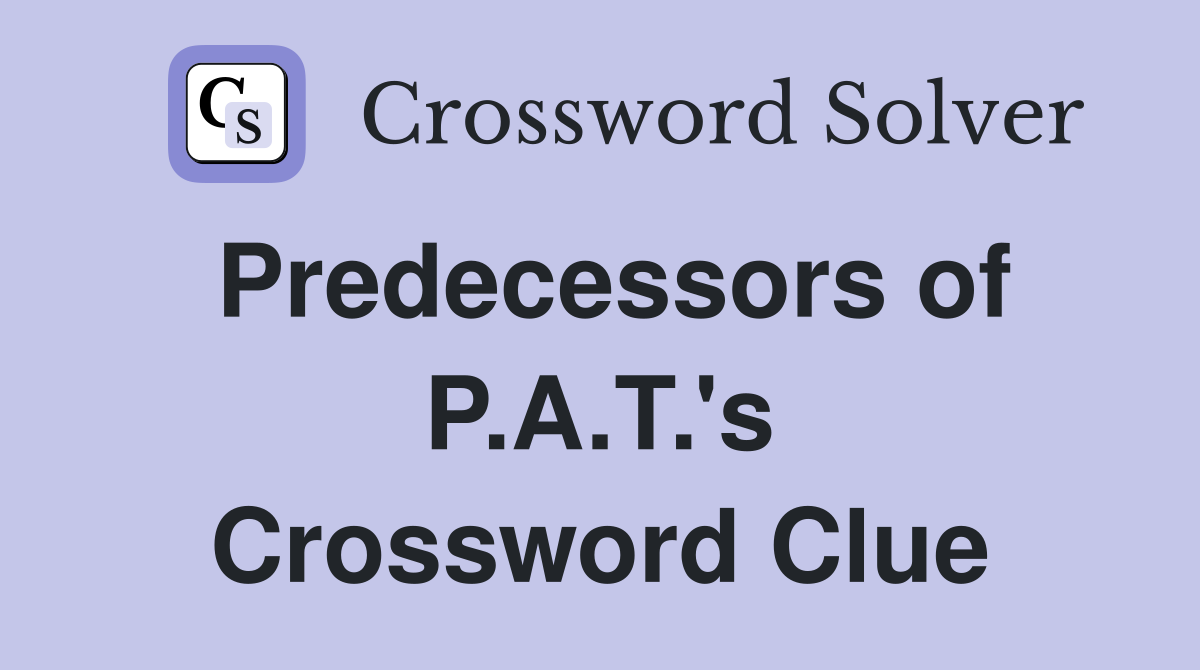 Predecessors of P.A.T.'s Crossword Clue