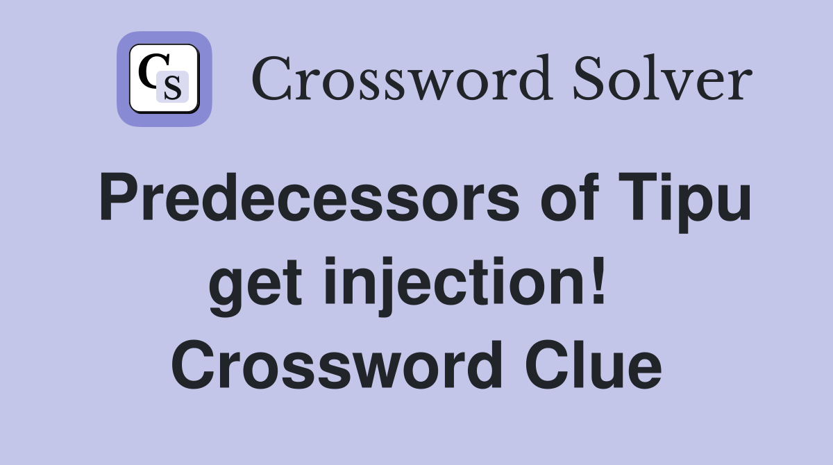 Predecessors of Tipu get injection!  Crossword Clue