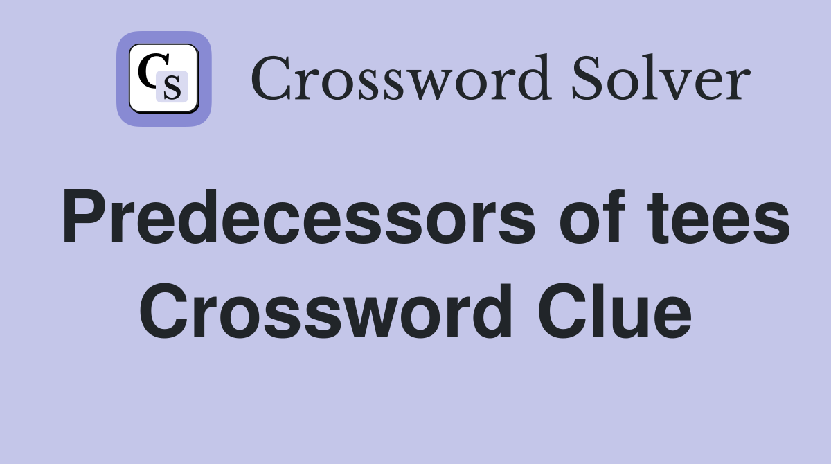 Predecessors of tees Crossword Clue