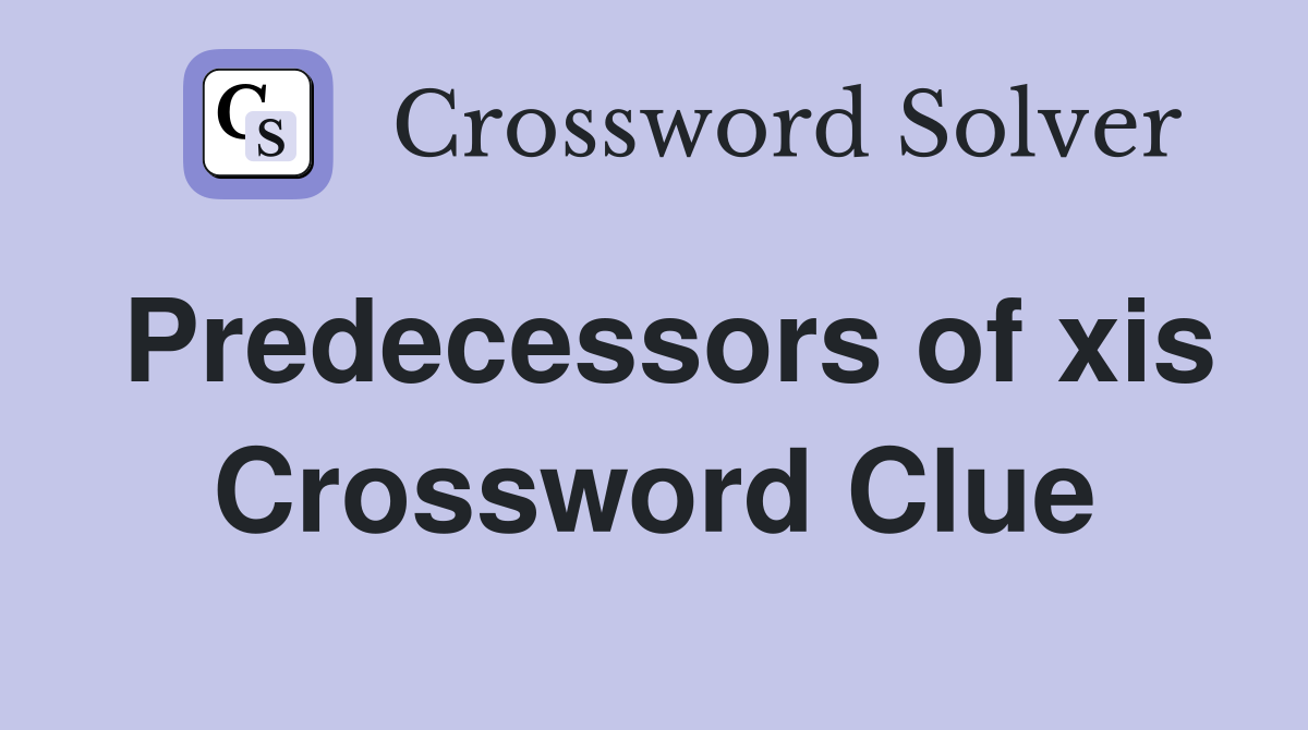 Predecessors of xis Crossword Clue