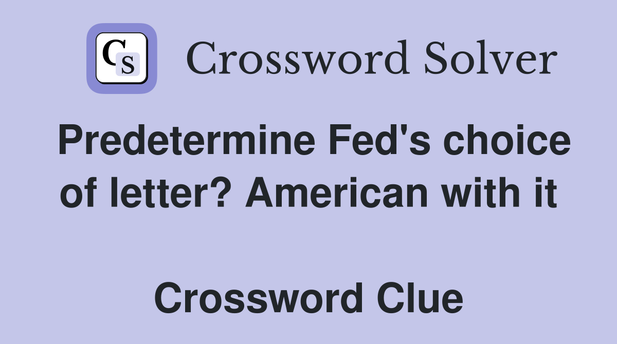 Predetermine Fed's choice of letter? American with it  Crossword Clue