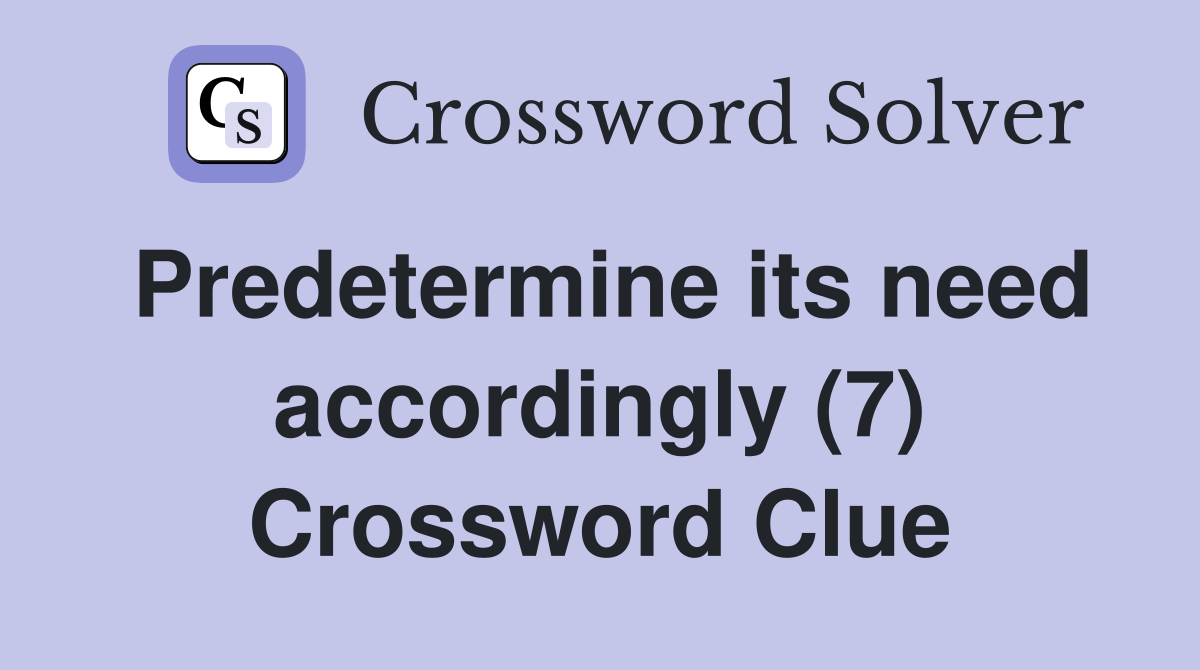Predetermine its need accordingly (7) Crossword Clue