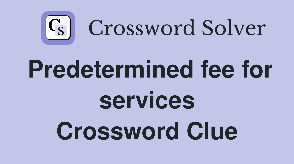 Predetermined fee for services Crossword Clue