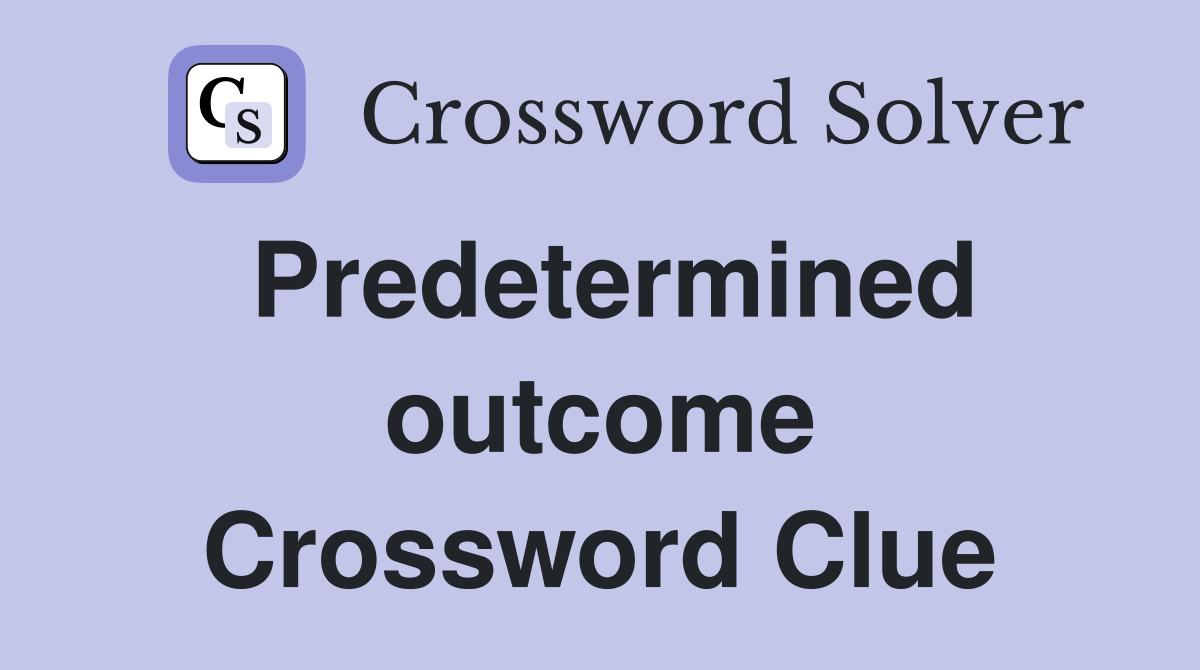 Predetermined outcome Crossword Clue
