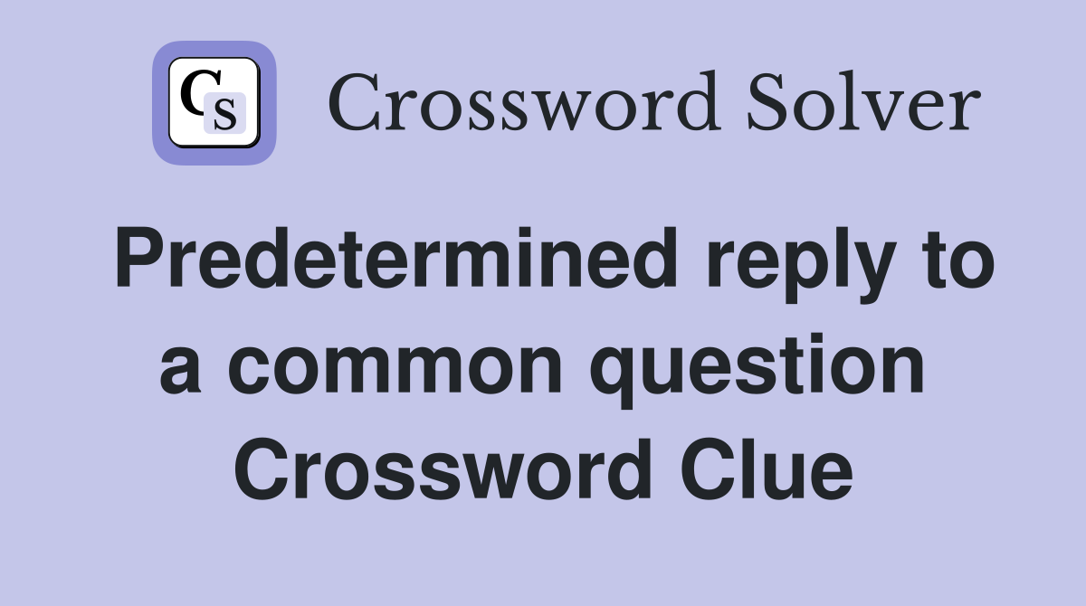 Predetermined reply to a common question Crossword Clue