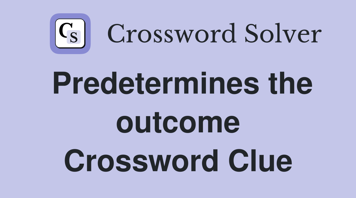 Predetermines the outcome Crossword Clue