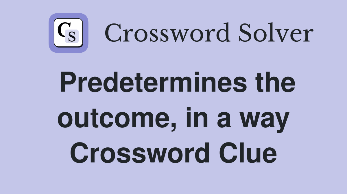 Predetermines the outcome, in a way Crossword Clue