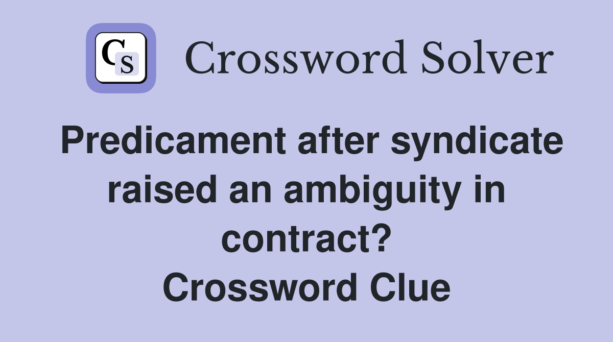 Predicament after syndicate raised an ambiguity in contract? Crossword Clue