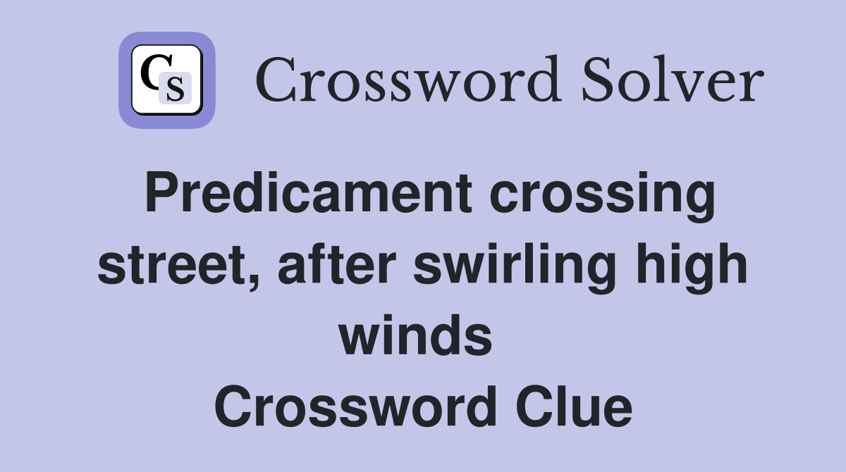 Predicament crossing street, after swirling high winds  Crossword Clue