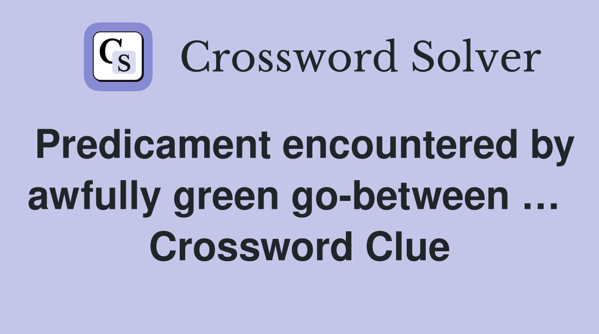 Predicament encountered by awfully green go-between …  Crossword Clue
