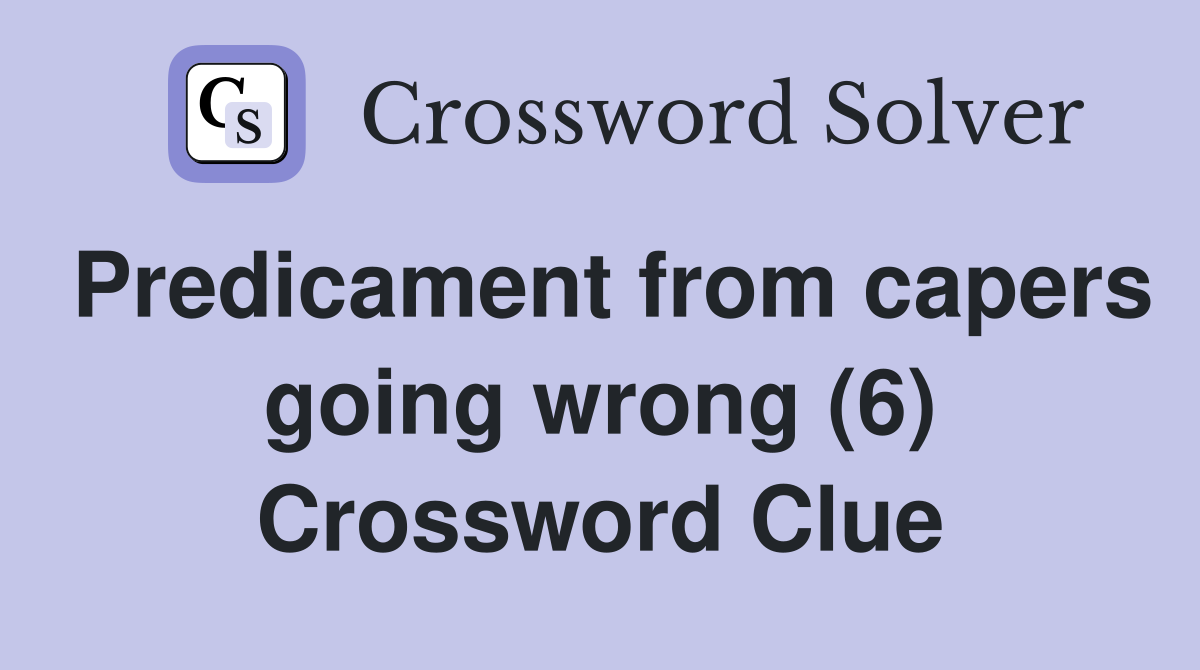 Predicament from capers going wrong (6) Crossword Clue