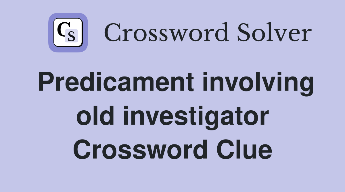 Predicament involving old investigator Crossword Clue