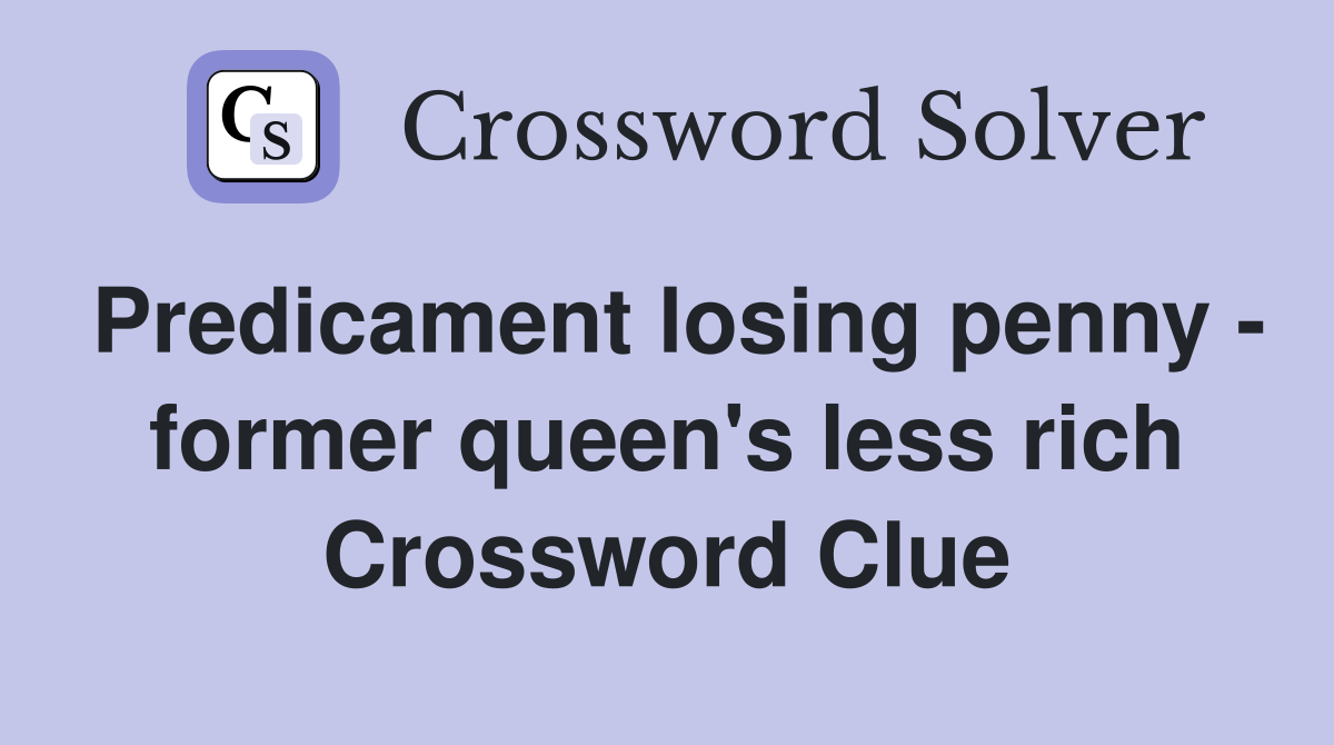 Predicament losing penny - former queen's less rich Crossword Clue
