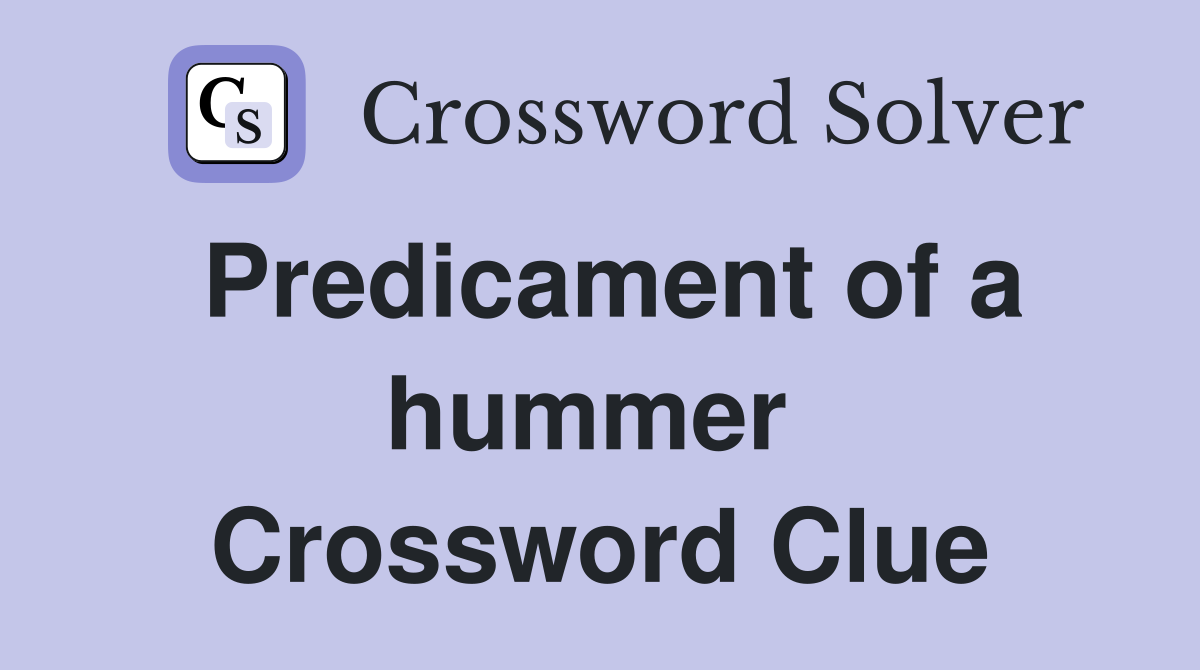 Predicament of a hummer  Crossword Clue