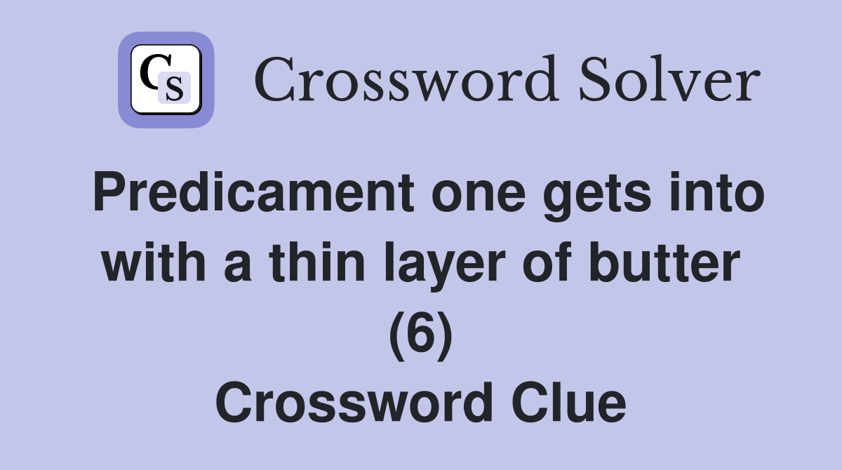 Predicament one gets into with a thin layer of butter (6) Crossword Clue