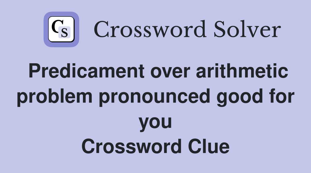 Predicament over arithmetic problem pronounced good for you Crossword Clue