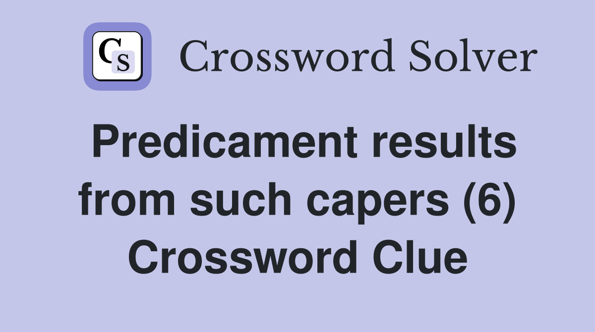 Predicament results from such capers (6) Crossword Clue