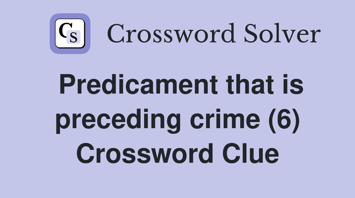 Predicament that is preceding crime (6) Crossword Clue