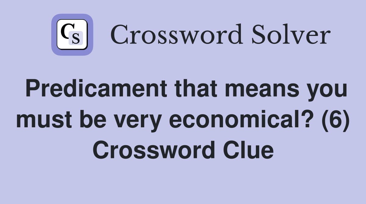 Predicament that means you must be very economical? (6) Crossword Clue