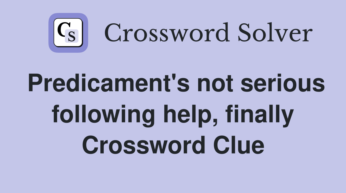 Predicament's not serious following help, finally Crossword Clue