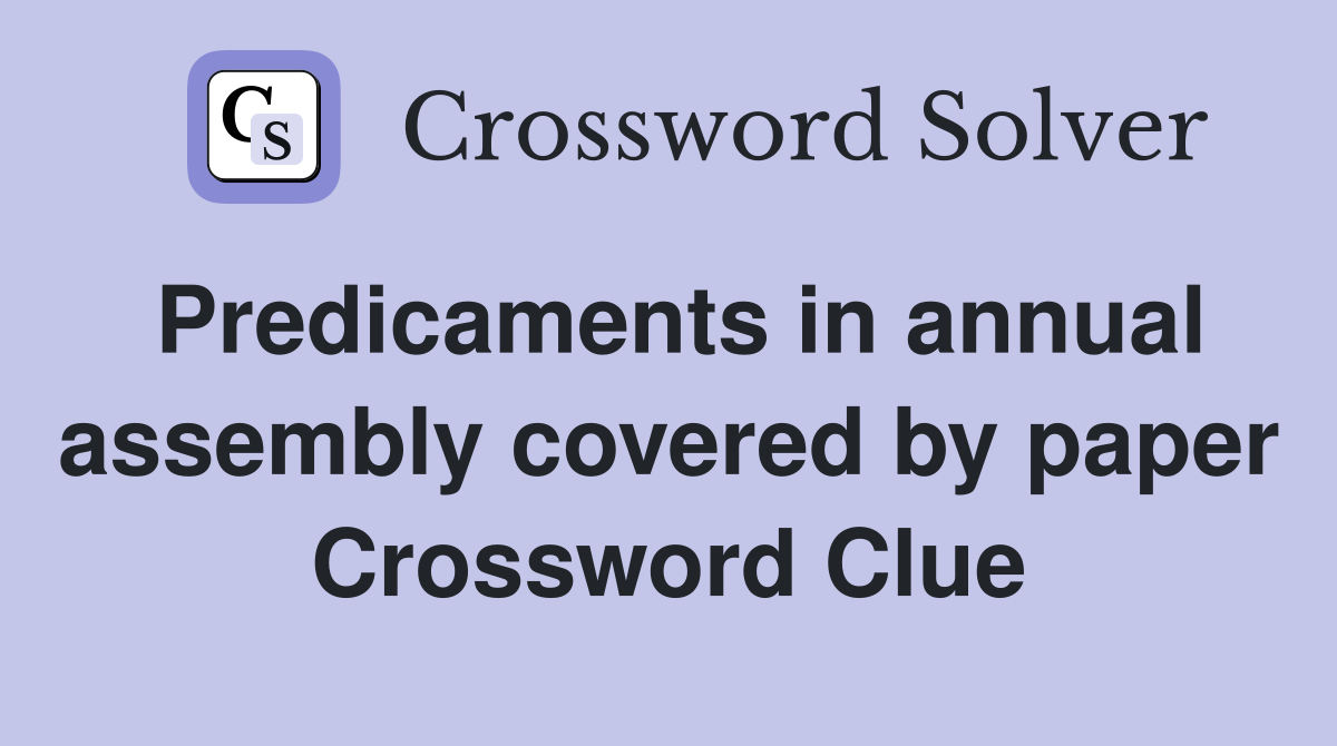 Predicaments in annual assembly covered by paper Crossword Clue