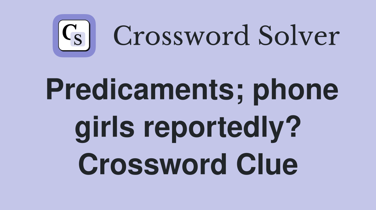 Predicaments; phone girls reportedly? Crossword Clue