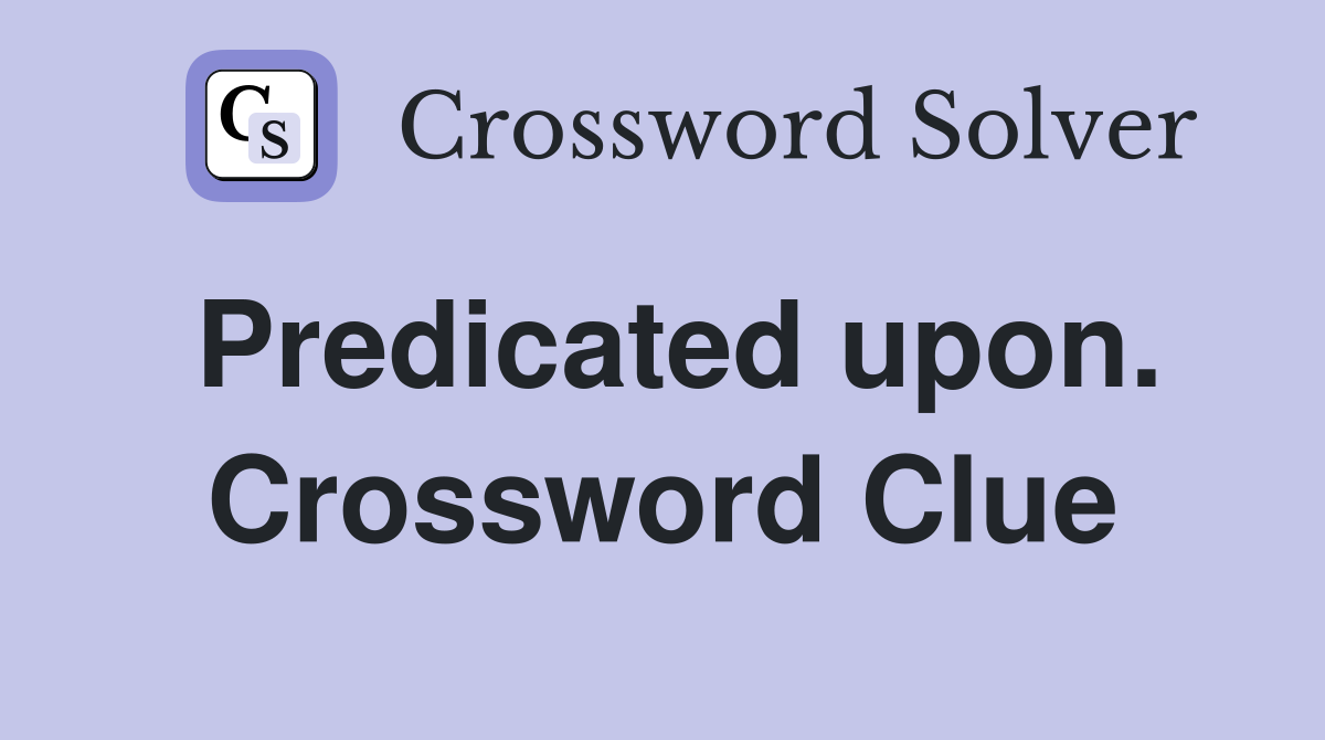 Predicated upon. Crossword Clue
