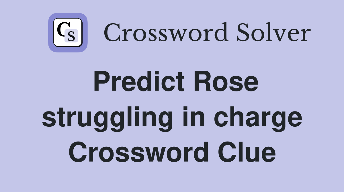 Predict Rose struggling in charge Crossword Clue