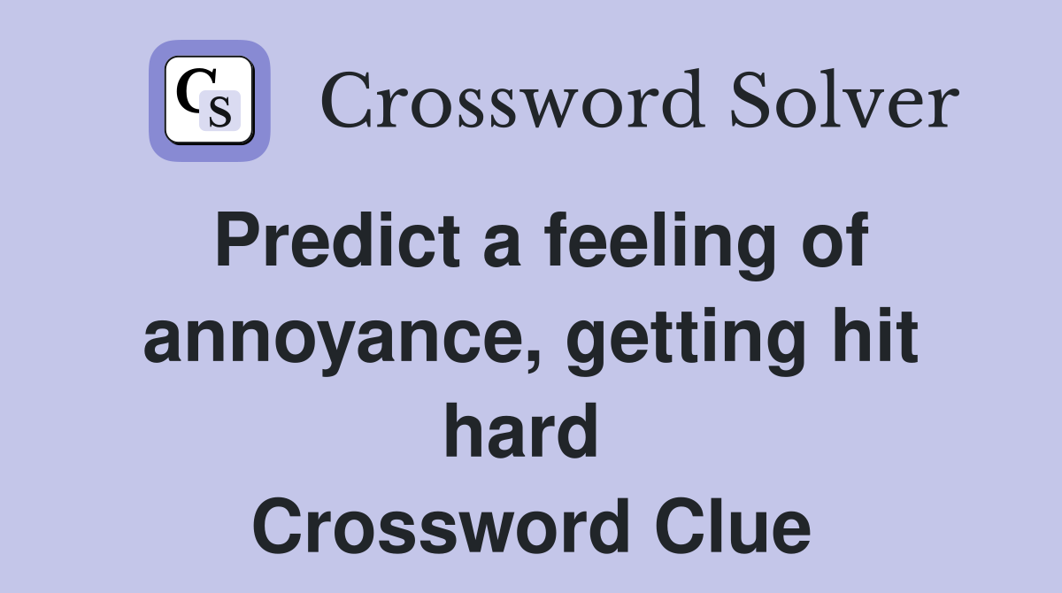 Predict a feeling of annoyance, getting hit hard  Crossword Clue
