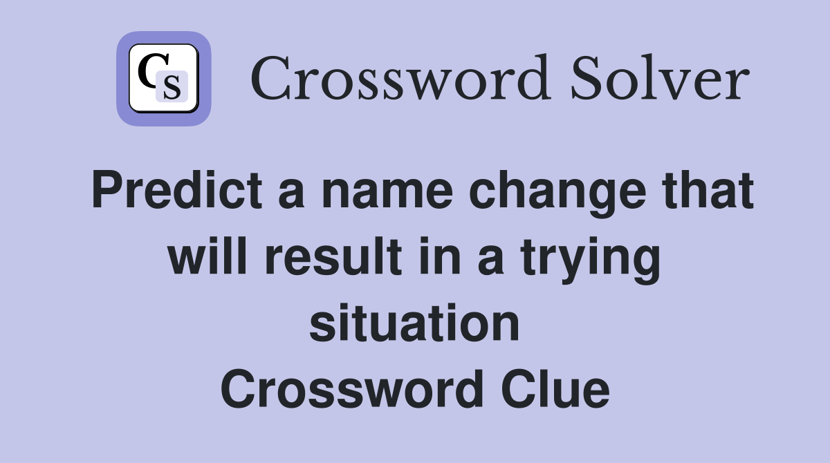 Predict a name change that will result in a trying situation Crossword Clue