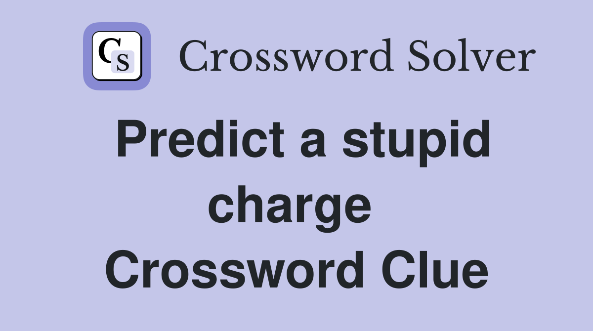 Predict a stupid charge  Crossword Clue