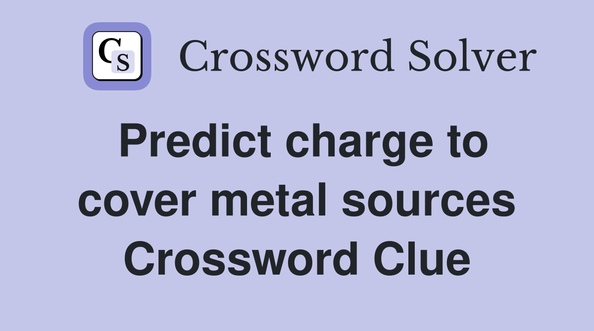 Predict charge to cover metal sources Crossword Clue