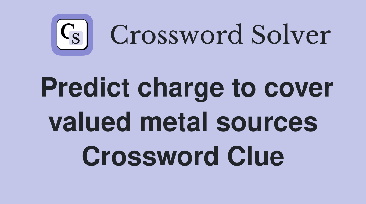 Predict charge to cover valued metal sources Crossword Clue