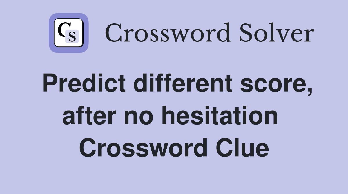 Predict different score, after no hesitation  Crossword Clue