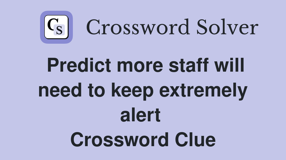 Predict more staff will need to keep extremely alert  Crossword Clue
