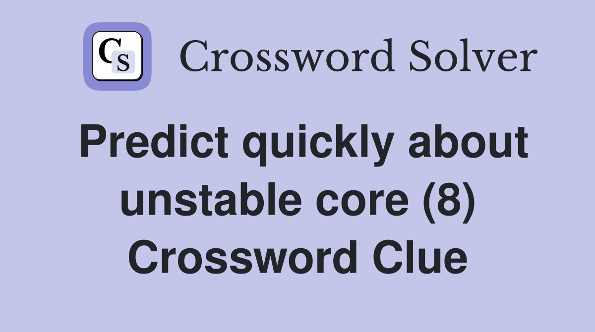 Predict quickly about unstable core (8) Crossword Clue