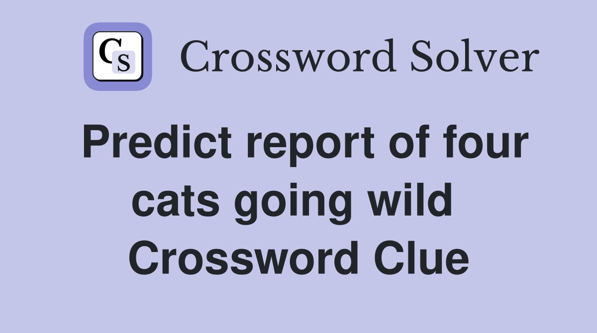 Predict report of four cats going wild  Crossword Clue