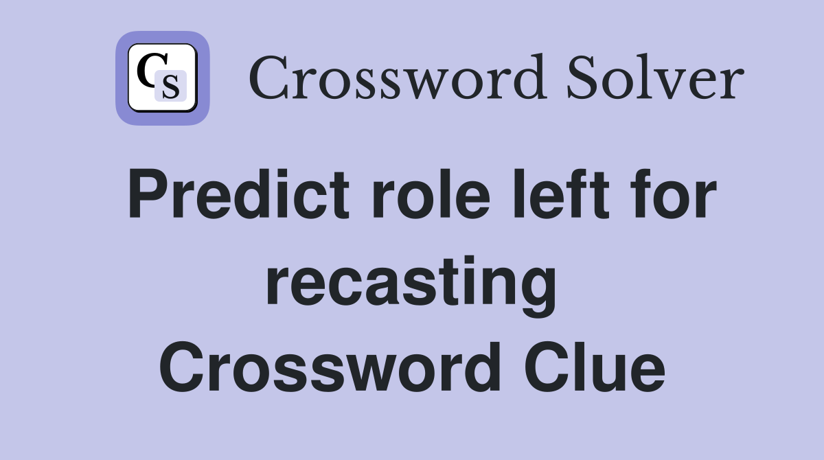 Predict role left for recasting Crossword Clue