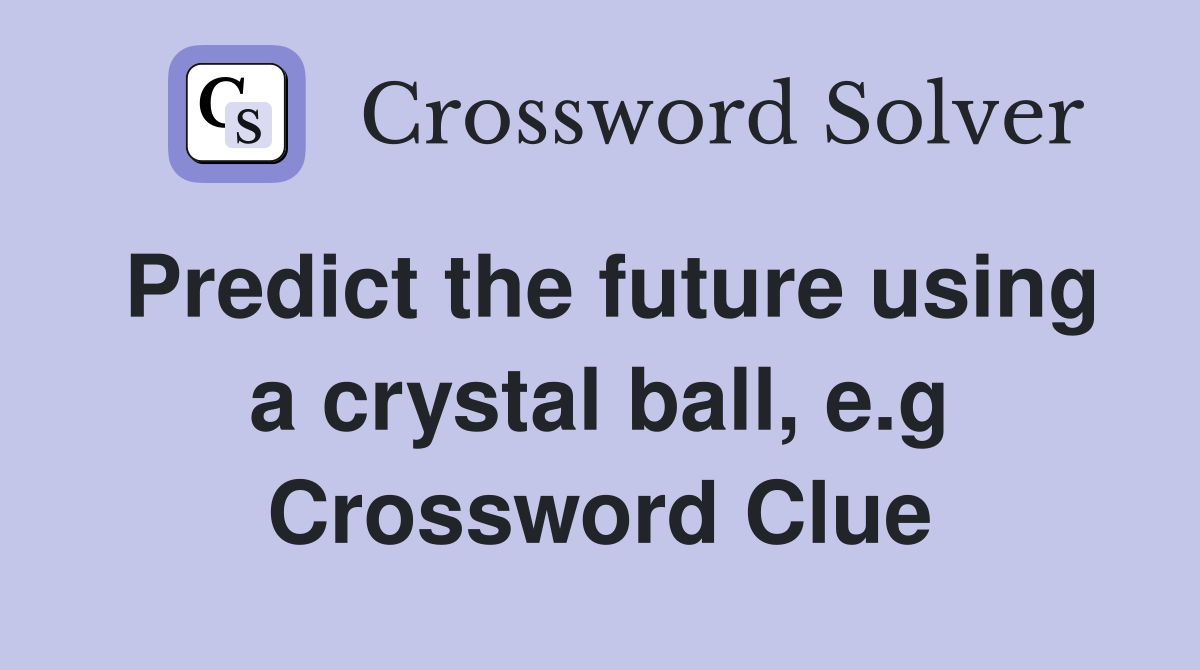 Predict the future using a crystal ball, e.g Crossword Clue