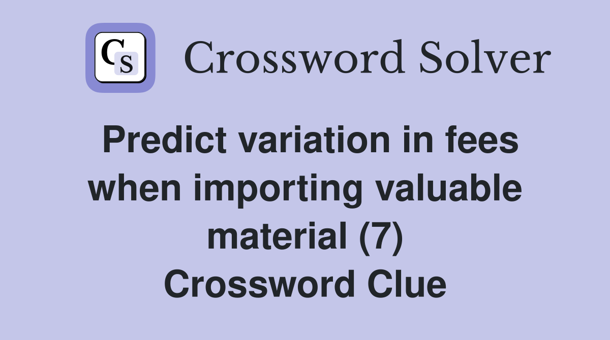 Predict variation in fees when importing valuable material (7) Crossword Clue